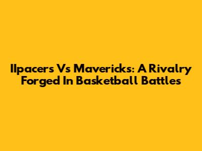 IIpacers Vs Mavericks: A Rivalry Forged In Basketball Battles