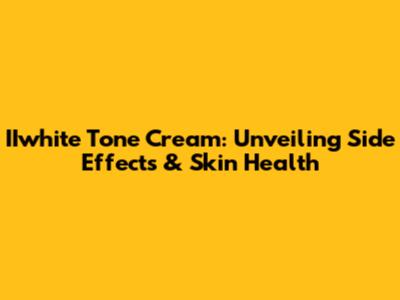 IIwhite Tone Cream: Unveiling Side Effects & Skin Health