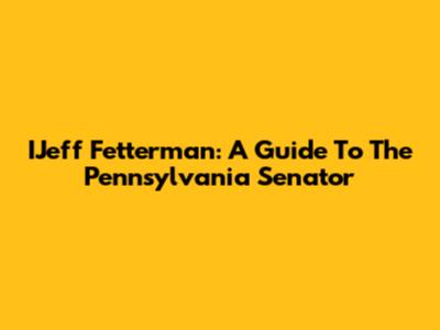 IJeff Fetterman: A Guide To The Pennsylvania Senator