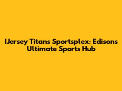IJersey Titans Sportsplex: Edison's Ultimate Sports Hub
