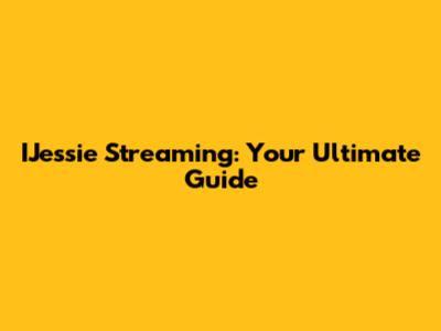 IJessie Streaming: Your Ultimate Guide