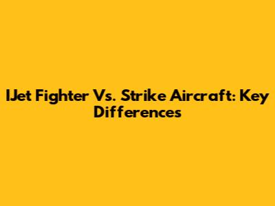 IJet Fighter Vs. Strike Aircraft: Key Differences