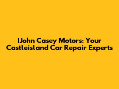 IJohn Casey Motors: Your Castleisland Car Repair Experts