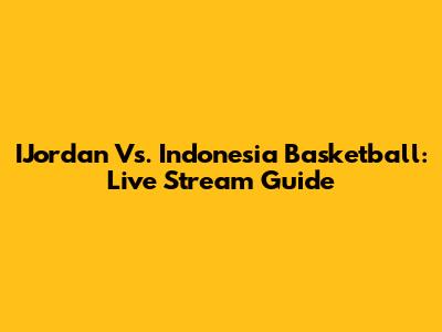 IJordan Vs. Indonesia Basketball: Live Stream Guide