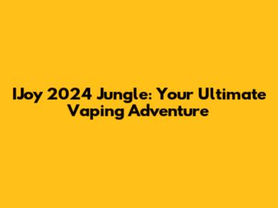 IJoy 2024 Jungle: Your Ultimate Vaping Adventure