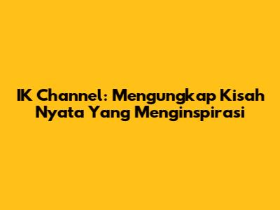 IK Channel: Mengungkap Kisah Nyata Yang Menginspirasi