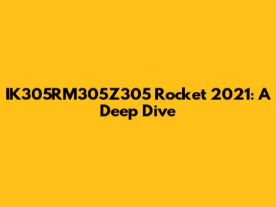 IK305RM305Z305 Rocket 2021: A Deep Dive