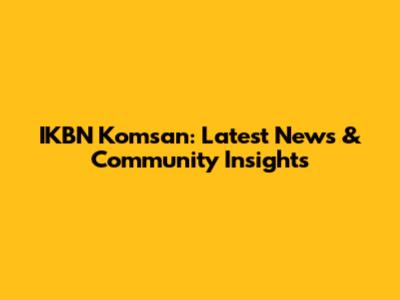 IKBN Komsan: Latest News & Community Insights