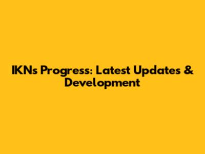 IKN's Progress: Latest Updates & Development