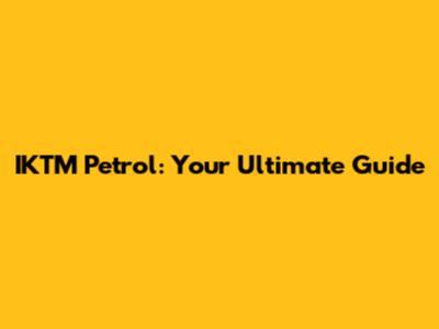 IKTM Petrol: Your Ultimate Guide