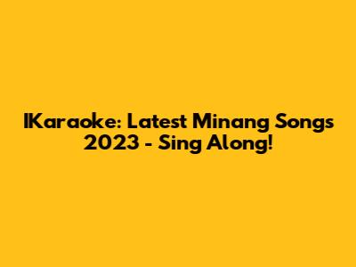 IKaraoke: Latest Minang Songs 2023 - Sing Along!