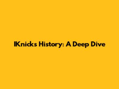 IKnicks History: A Deep Dive