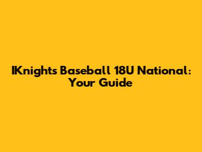 IKnights Baseball 18U National: Your Guide