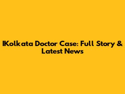 IKolkata Doctor Case: Full Story & Latest News