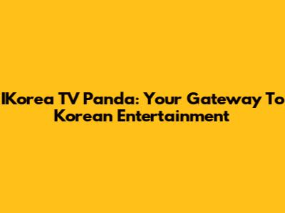 IKorea TV Panda: Your Gateway To Korean Entertainment