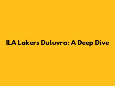 ILA Lakers Duluvra: A Deep Dive