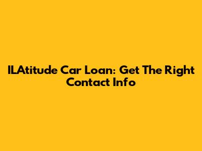 ILAtitude Car Loan: Get The Right Contact Info