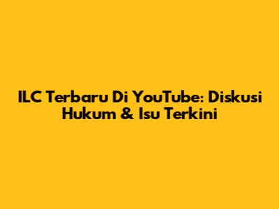 ILC Terbaru Di YouTube: Diskusi Hukum & Isu Terkini