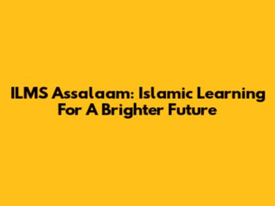 ILMS Assalaam: Islamic Learning For A Brighter Future