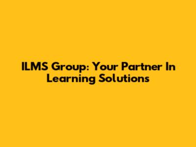 ILMS Group: Your Partner In Learning Solutions