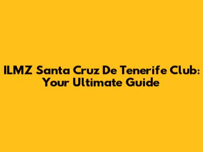 ILMZ Santa Cruz De Tenerife Club: Your Ultimate Guide