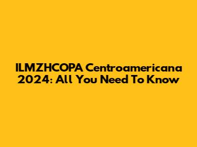 ILMZHCOPA Centroamericana 2024: All You Need To Know
