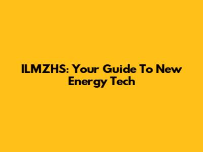 ILMZHS: Your Guide To New Energy Tech