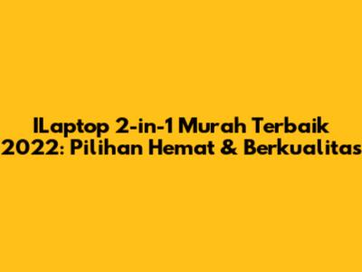 ILaptop 2-in-1 Murah Terbaik 2022: Pilihan Hemat & Berkualitas