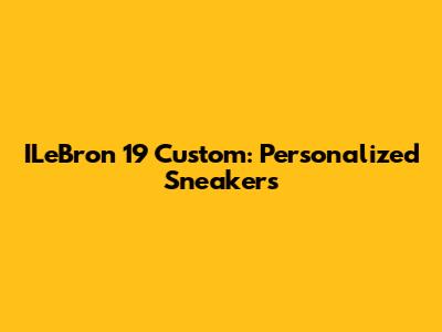 ILeBron 19 Custom: Personalized Sneakers