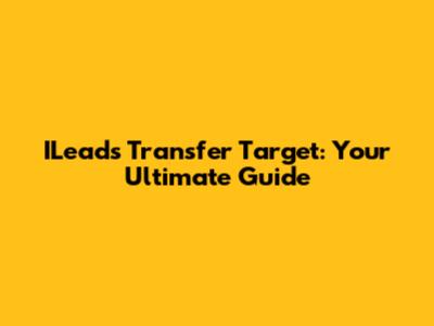 ILeads Transfer Target: Your Ultimate Guide