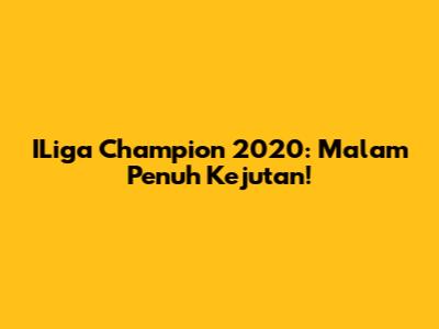 ILiga Champion 2020: Malam Penuh Kejutan!