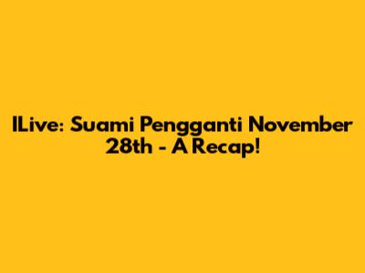 ILive: 'Suami Pengganti' November 28th - A Recap!