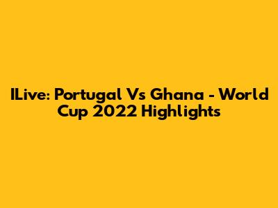 ILive: Portugal Vs Ghana - World Cup 2022 Highlights