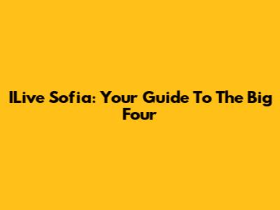 ILive Sofia: Your Guide To The Big Four
