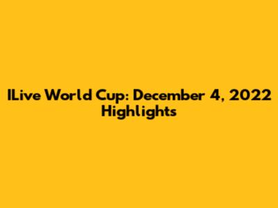 ILive World Cup: December 4, 2022 Highlights