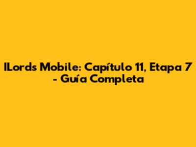 ILords Mobile: Capítulo 11, Etapa 7 - Guía Completa