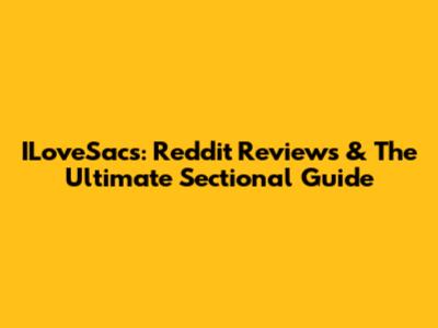 ILoveSacs: Reddit Reviews & The Ultimate Sectional Guide