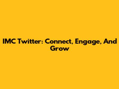 IMC Twitter: Connect, Engage, And Grow