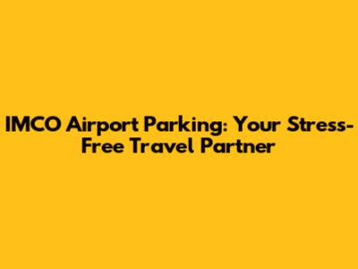 IMCO Airport Parking: Your Stress-Free Travel Partner