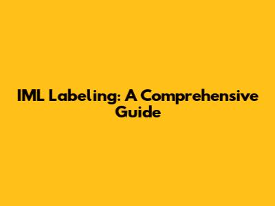 IML Labeling: A Comprehensive Guide