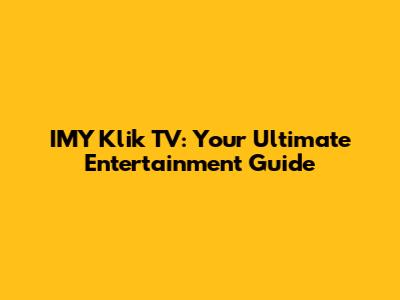 IMY Klik TV: Your Ultimate Entertainment Guide