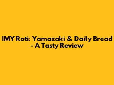 IMY Roti: Yamazaki & Daily Bread - A Tasty Review