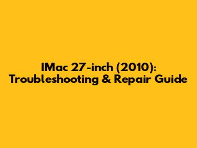 IMac 27-inch (2010): Troubleshooting & Repair Guide