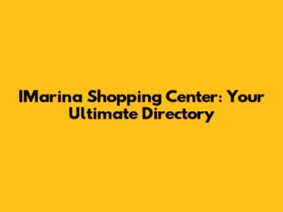 IMarina Shopping Center: Your Ultimate Directory