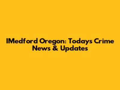IMedford Oregon: Today's Crime News & Updates