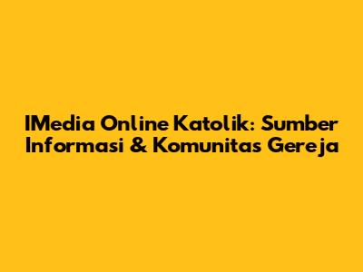 IMedia Online Katolik: Sumber Informasi & Komunitas Gereja