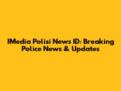 IMedia Polisi News ID: Breaking Police News & Updates