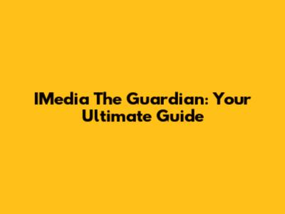 IMedia The Guardian: Your Ultimate Guide