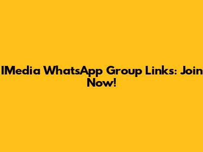 IMedia WhatsApp Group Links: Join Now!