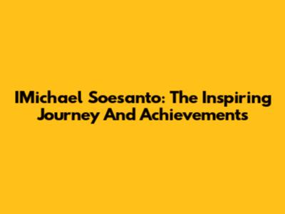 IMichael Soesanto: The Inspiring Journey And Achievements